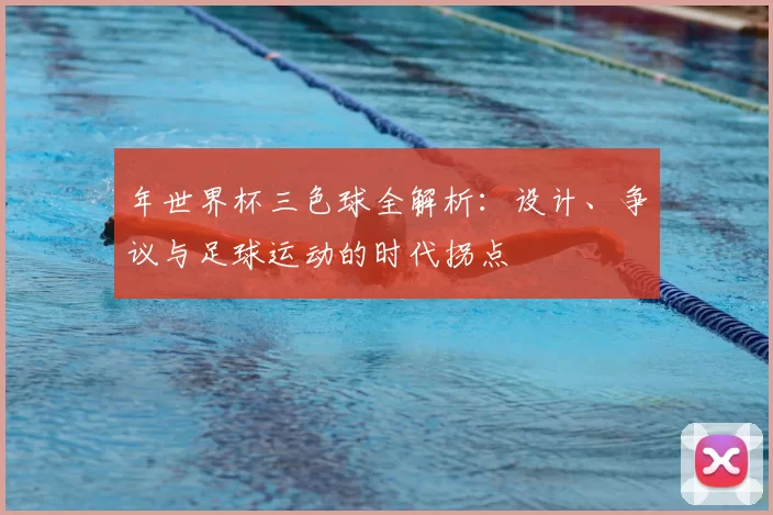 年世界杯三色球全解析:设计、争议与足球运动的时代拐点