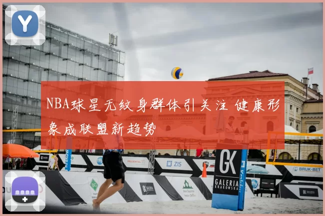 NBA球星无纹身群体引关注 健康形象成联盟新趋势