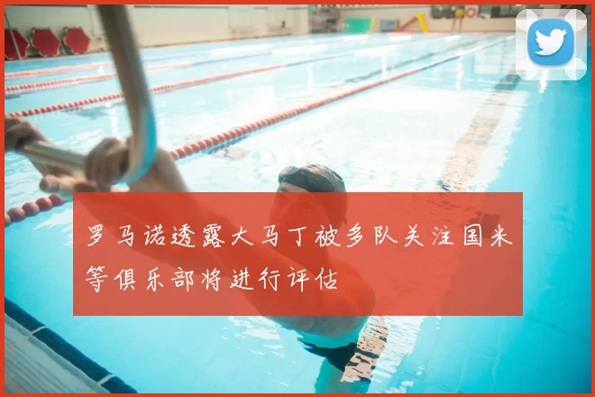 罗马诺透露大马丁被多队关注国米等俱乐部将进行评估