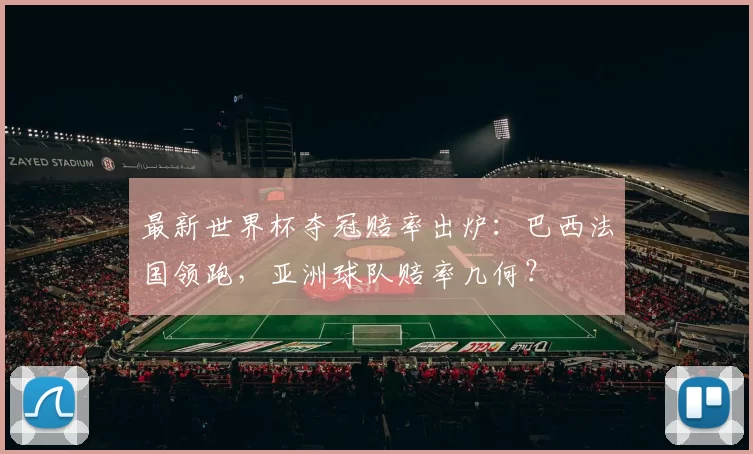 最新世界杯夺冠赔率出炉：巴西法国领跑，亚洲球队赔率几何？