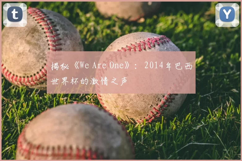 揭秘《We Are One》：2014年巴西世界杯的激情之声
