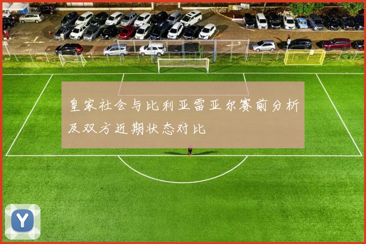 皇家社会与比利亚雷亚尔赛前分析及双方近期状态对比