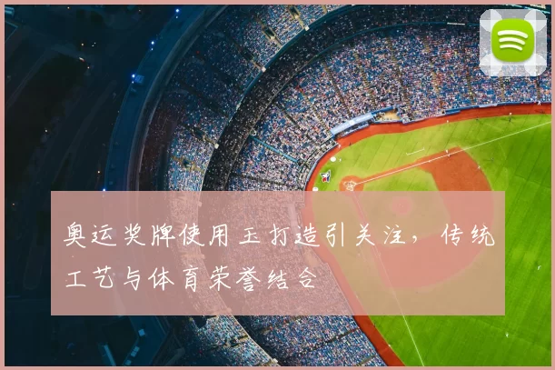 奥运奖牌使用玉打造引关注,传统工艺与体育荣誉结合