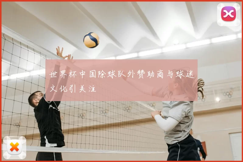世界杯中国除球队外赞助商与球迷文化引关注