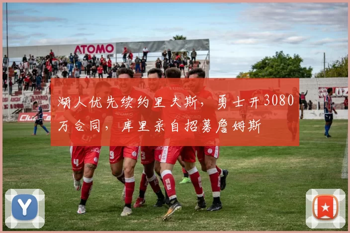 湖人优先续约里夫斯，勇士开3080万合同，库里亲自招募詹姆斯