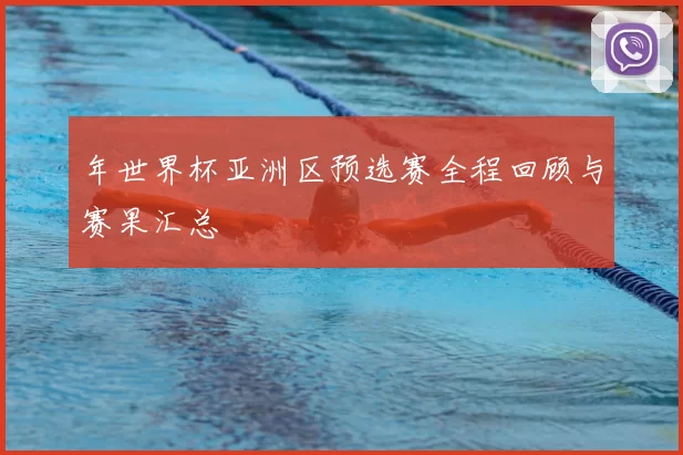 年世界杯亚洲区预选赛全程回顾与赛果汇总