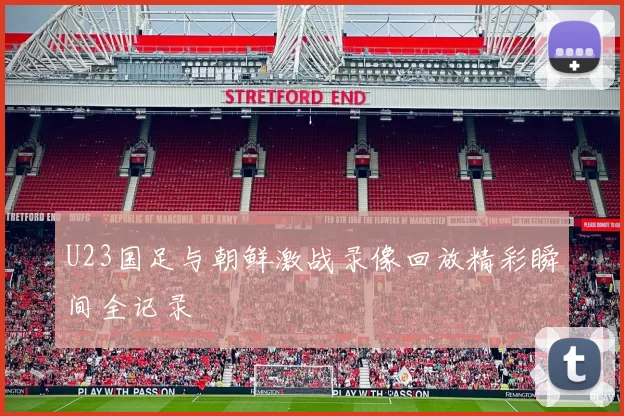 U23国足与朝鲜激战录像回放精彩瞬间全记录