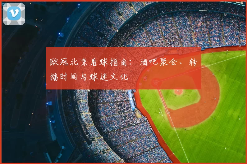 欧冠北京看球指南：酒吧聚会、转播时间与球迷文化