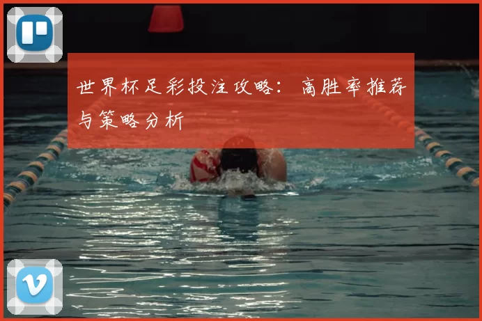 世界杯足彩投注攻略：高胜率推荐与策略分析