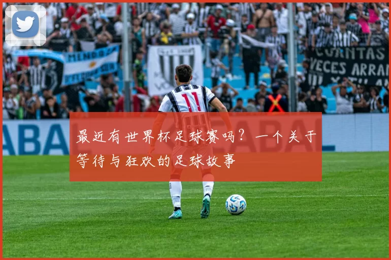 最近有世界杯足球赛吗？一个关于等待与狂欢的足球故事
