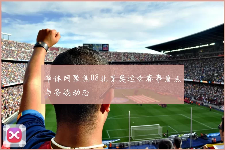 华体网聚焦08北京奥运会赛事看点与备战动态