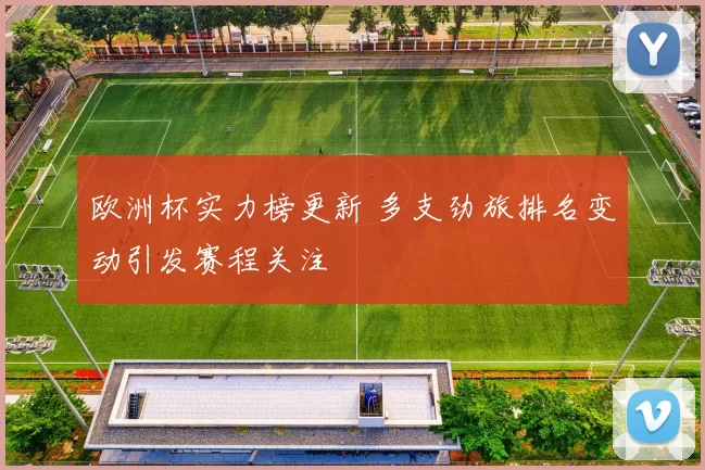欧洲杯实力榜更新 多支劲旅排名变动引发赛程关注