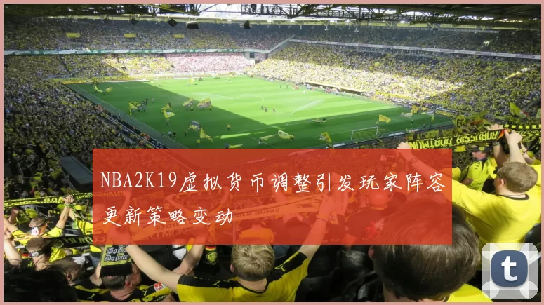 NBA2K19虚拟货币调整引发玩家阵容更新策略变动