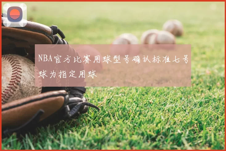 NBA官方比赛用球型号确认标准七号球为指定用球