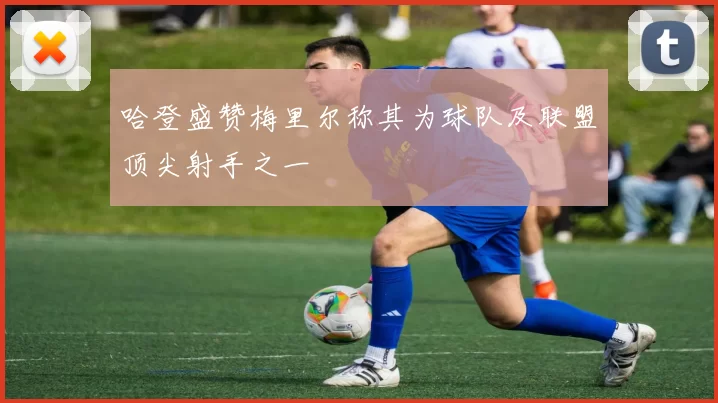 哈登盛赞梅里尔称其为球队及联盟顶尖射手之一