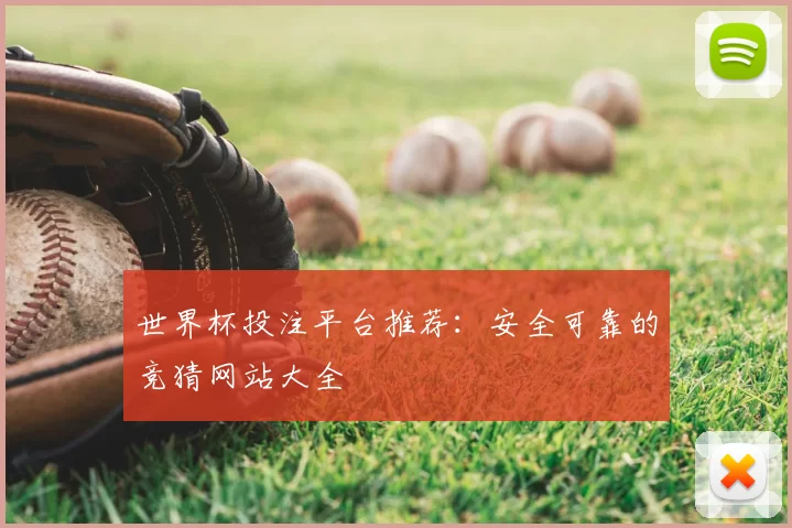 世界杯投注平台推荐:安全可靠的竞猜网站大全