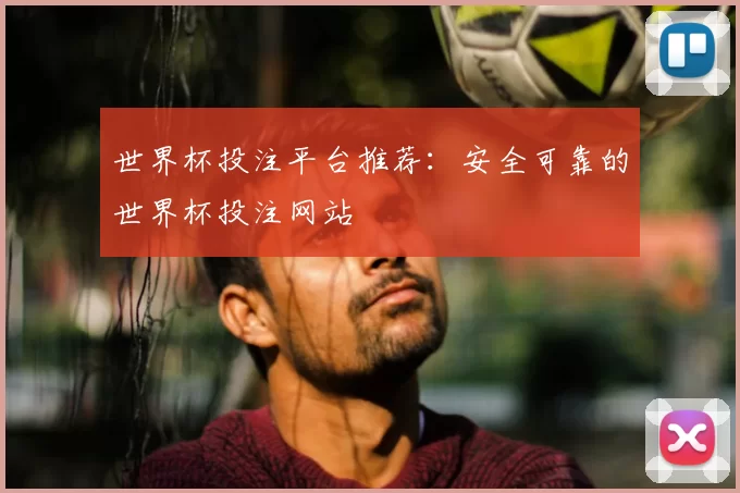 世界杯投注平台推荐:安全可靠的世界杯投注网站