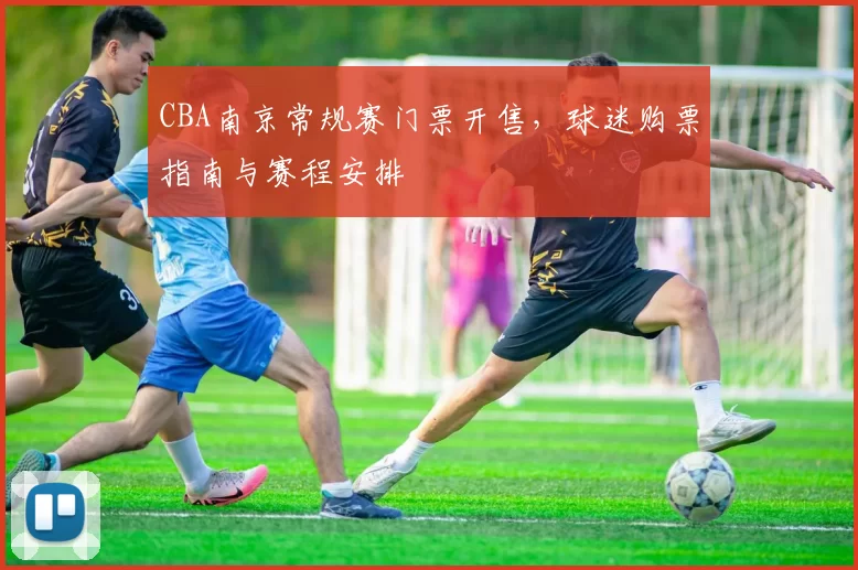CBA南京常规赛门票开售，球迷购票指南与赛程安排