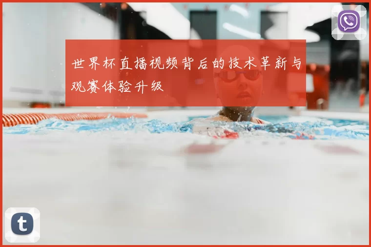 世界杯直播视频背后的技术革新与观赛体验升级