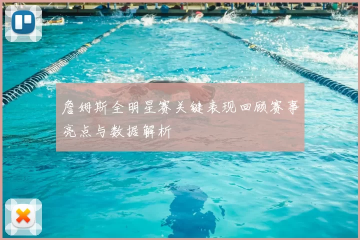 詹姆斯全明星赛关键表现回顾赛事亮点与数据解析
