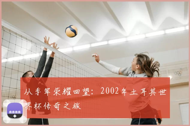 从季军荣耀回望:2002年土耳其世界杯传奇之旅