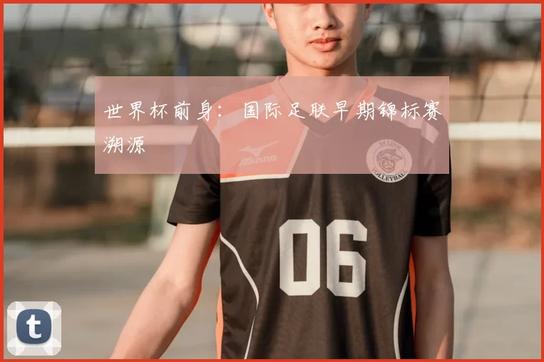 世界杯前身：国际足联早期锦标赛溯源