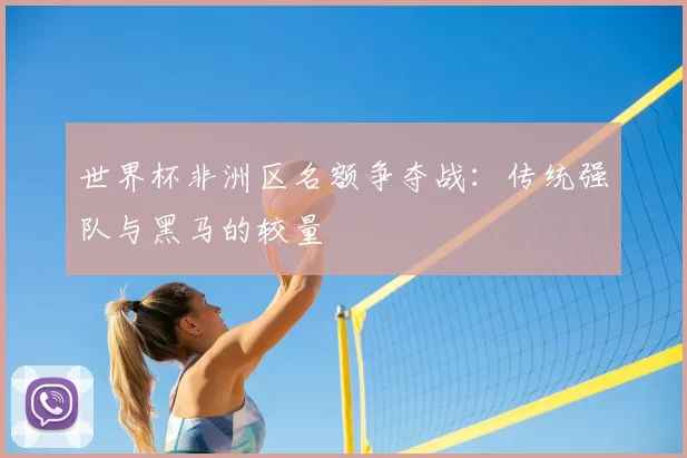 世界杯非洲区名额争夺战:传统强队与黑马的较量